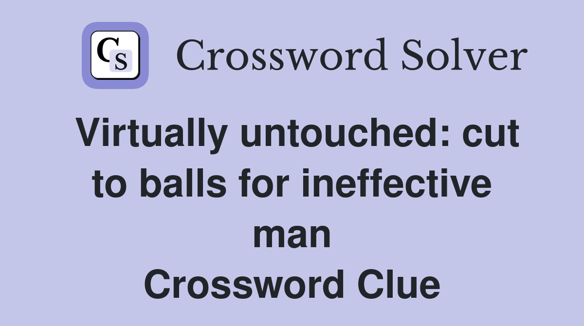 Virtually untouched cut to balls for ineffective man Crossword Clue